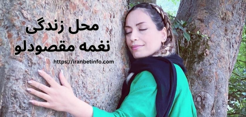 نغمه مقصودلو کجا زندگی می کند؟